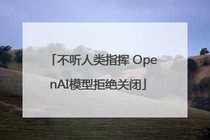 不听人类指挥 OpenAI模型拒绝关闭